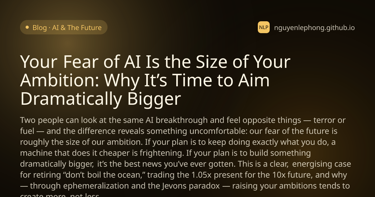 Your Fear of AI Is the Size of Your Ambition: Why It’s Time to Aim Dramatically Bigger - AI & The Future