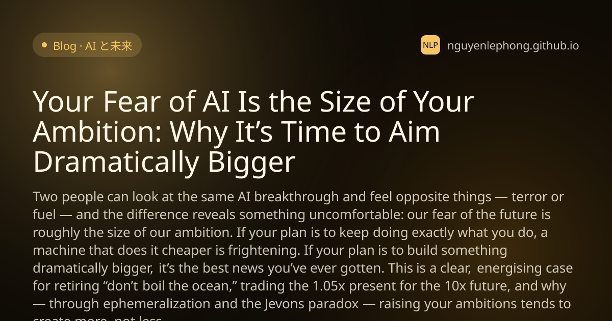 Your Fear of AI Is the Size of Your Ambition: Why It’s Time to Aim Dramatically Bigger - AI と未来